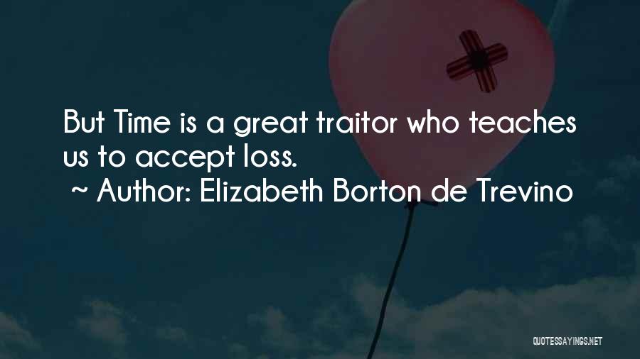 Elizabeth Borton De Trevino Quotes: But Time Is A Great Traitor Who Teaches Us To Accept Loss.