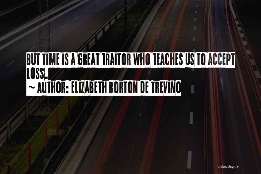 Elizabeth Borton De Trevino Quotes: But Time Is A Great Traitor Who Teaches Us To Accept Loss.