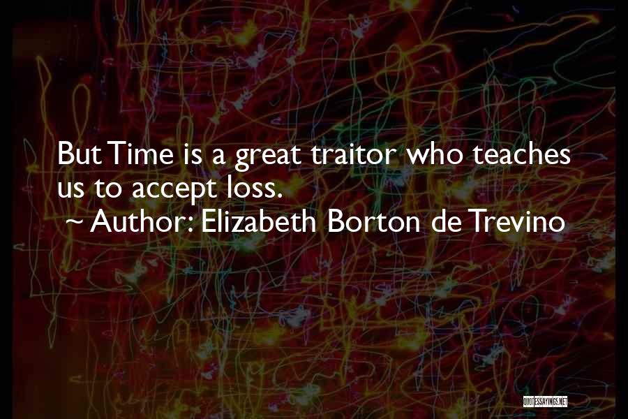 Elizabeth Borton De Trevino Quotes: But Time Is A Great Traitor Who Teaches Us To Accept Loss.