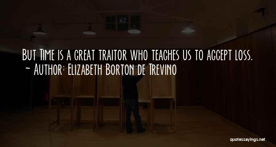 Elizabeth Borton De Trevino Quotes: But Time Is A Great Traitor Who Teaches Us To Accept Loss.