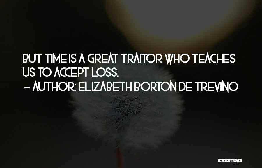 Elizabeth Borton De Trevino Quotes: But Time Is A Great Traitor Who Teaches Us To Accept Loss.