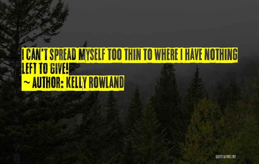 Kelly Rowland Quotes: I Can't Spread Myself Too Thin To Where I Have Nothing Left To Give!