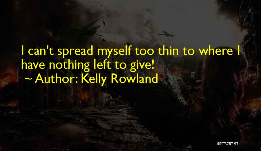 Kelly Rowland Quotes: I Can't Spread Myself Too Thin To Where I Have Nothing Left To Give!