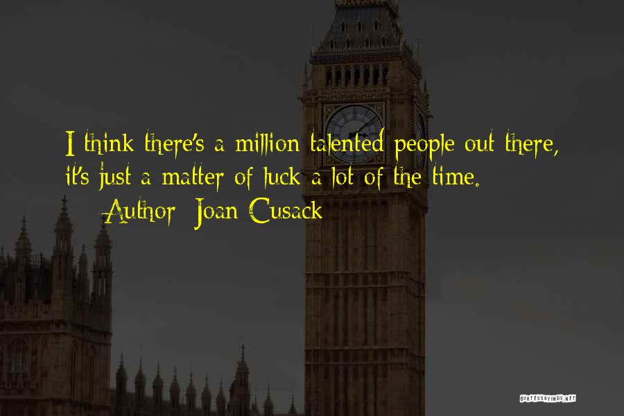 Joan Cusack Quotes: I Think There's A Million Talented People Out There, It's Just A Matter Of Luck A Lot Of The Time.