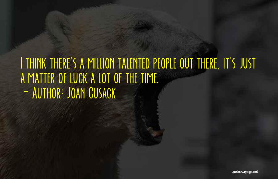 Joan Cusack Quotes: I Think There's A Million Talented People Out There, It's Just A Matter Of Luck A Lot Of The Time.