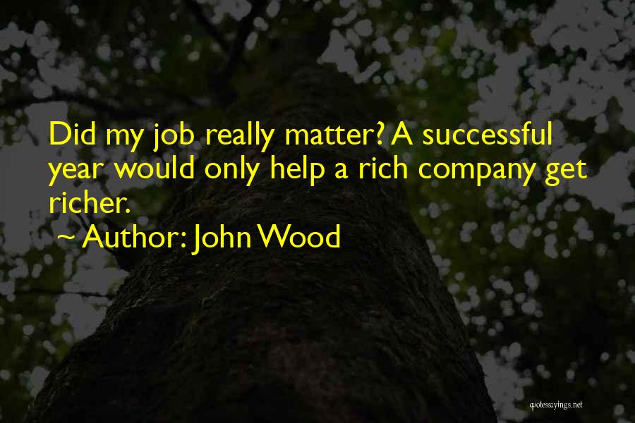 John Wood Quotes: Did My Job Really Matter? A Successful Year Would Only Help A Rich Company Get Richer.