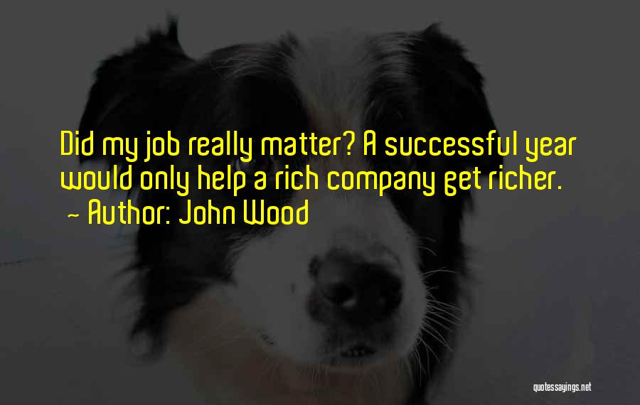 John Wood Quotes: Did My Job Really Matter? A Successful Year Would Only Help A Rich Company Get Richer.