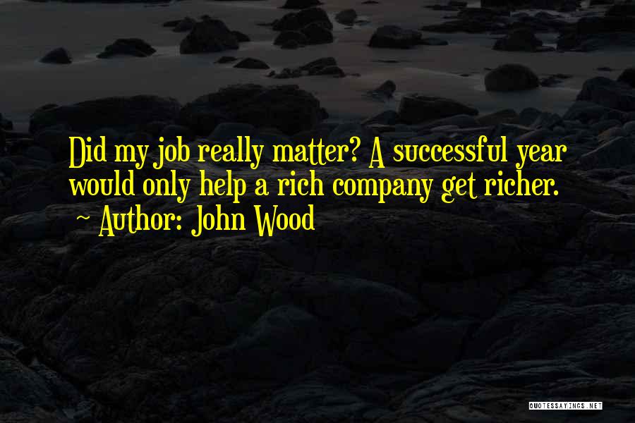 John Wood Quotes: Did My Job Really Matter? A Successful Year Would Only Help A Rich Company Get Richer.