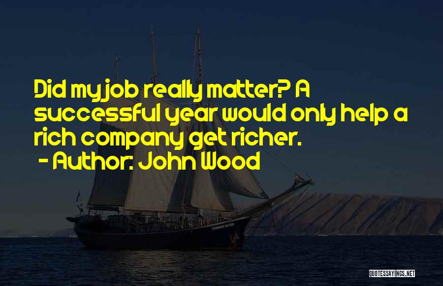 John Wood Quotes: Did My Job Really Matter? A Successful Year Would Only Help A Rich Company Get Richer.