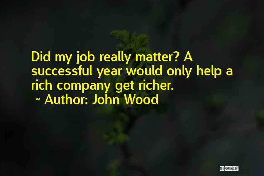 John Wood Quotes: Did My Job Really Matter? A Successful Year Would Only Help A Rich Company Get Richer.
