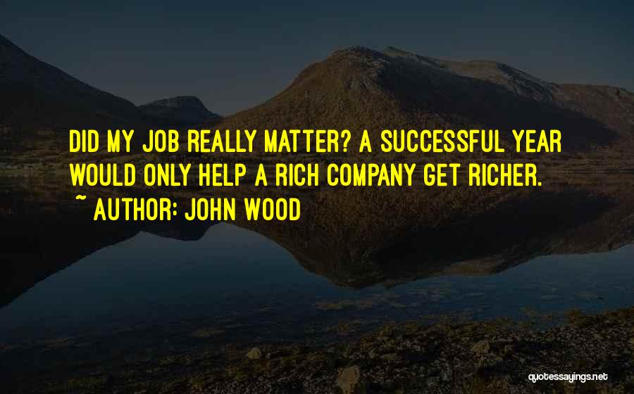 John Wood Quotes: Did My Job Really Matter? A Successful Year Would Only Help A Rich Company Get Richer.