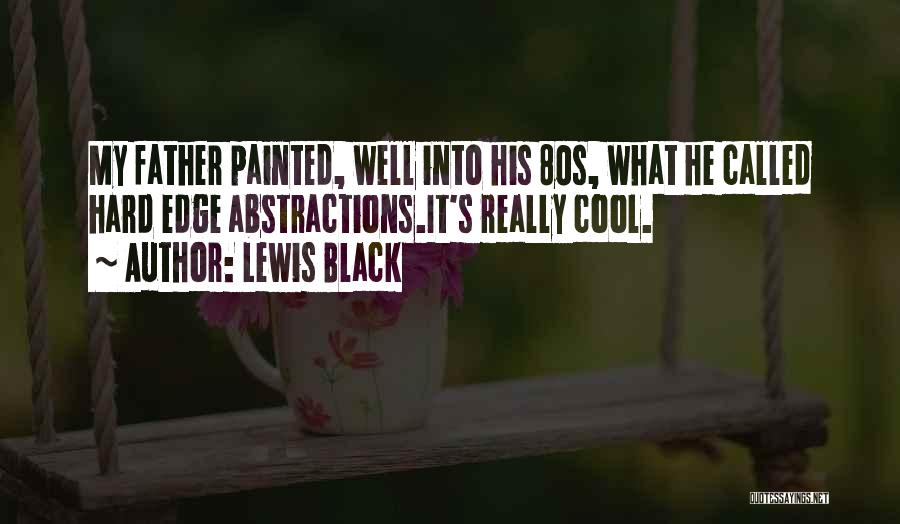 Lewis Black Quotes: My Father Painted, Well Into His 80s, What He Called Hard Edge Abstractions.it's Really Cool.