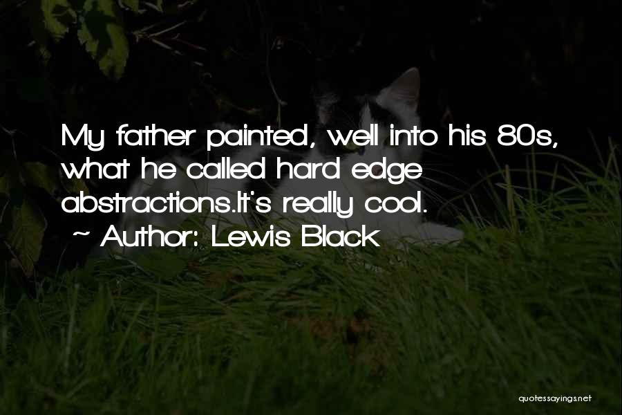 Lewis Black Quotes: My Father Painted, Well Into His 80s, What He Called Hard Edge Abstractions.it's Really Cool.