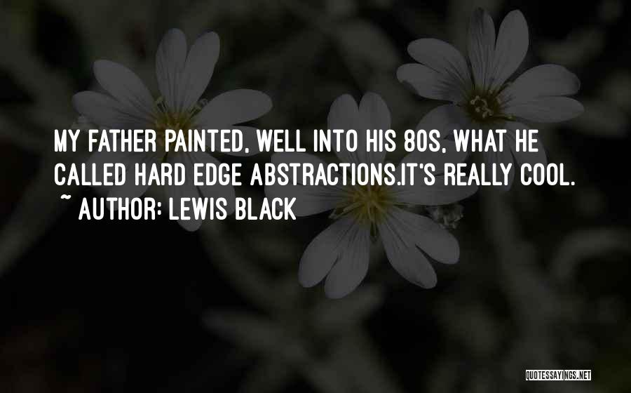 Lewis Black Quotes: My Father Painted, Well Into His 80s, What He Called Hard Edge Abstractions.it's Really Cool.
