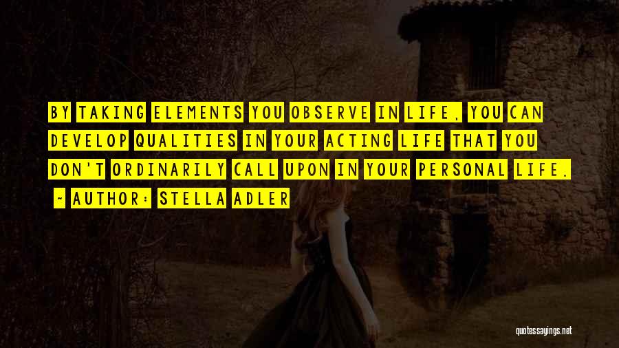 Stella Adler Quotes: By Taking Elements You Observe In Life, You Can Develop Qualities In Your Acting Life That You Don't Ordinarily Call