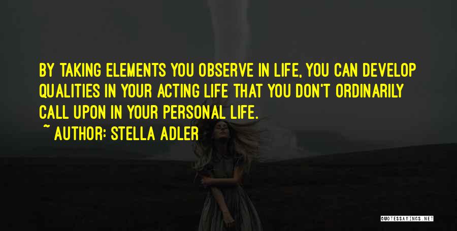 Stella Adler Quotes: By Taking Elements You Observe In Life, You Can Develop Qualities In Your Acting Life That You Don't Ordinarily Call