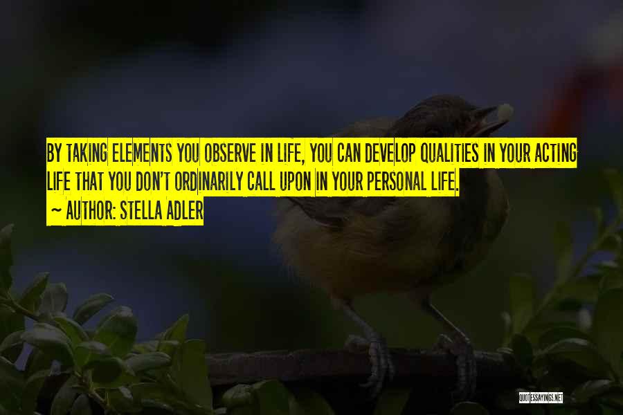 Stella Adler Quotes: By Taking Elements You Observe In Life, You Can Develop Qualities In Your Acting Life That You Don't Ordinarily Call