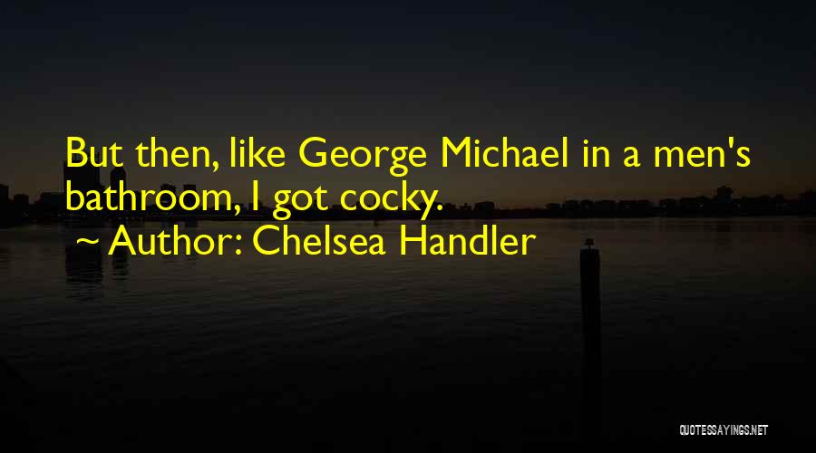 Chelsea Handler Quotes: But Then, Like George Michael In A Men's Bathroom, I Got Cocky.