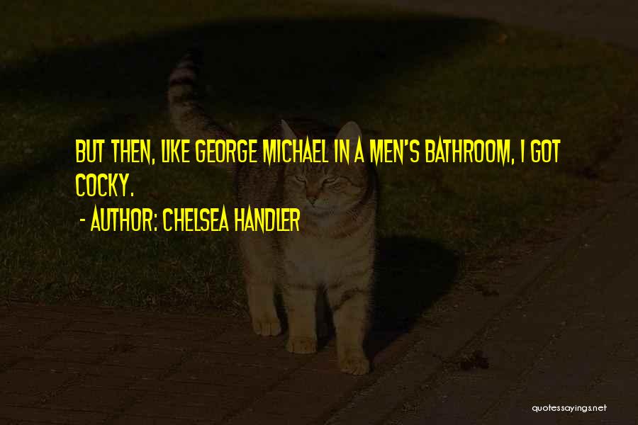 Chelsea Handler Quotes: But Then, Like George Michael In A Men's Bathroom, I Got Cocky.