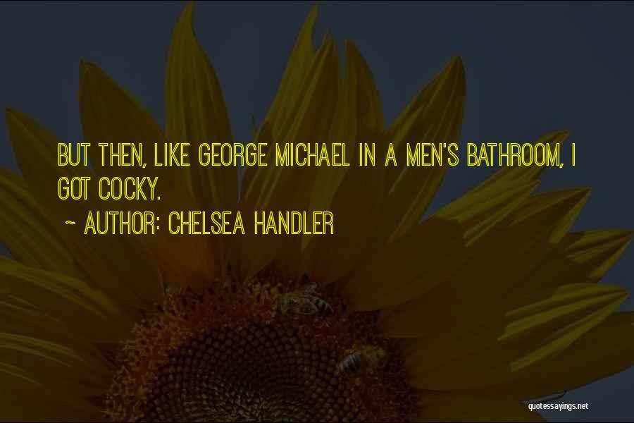 Chelsea Handler Quotes: But Then, Like George Michael In A Men's Bathroom, I Got Cocky.