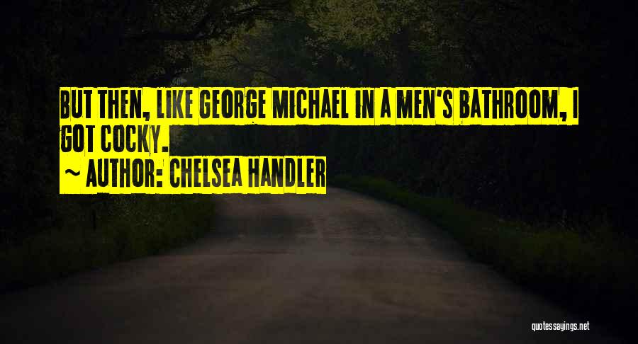 Chelsea Handler Quotes: But Then, Like George Michael In A Men's Bathroom, I Got Cocky.