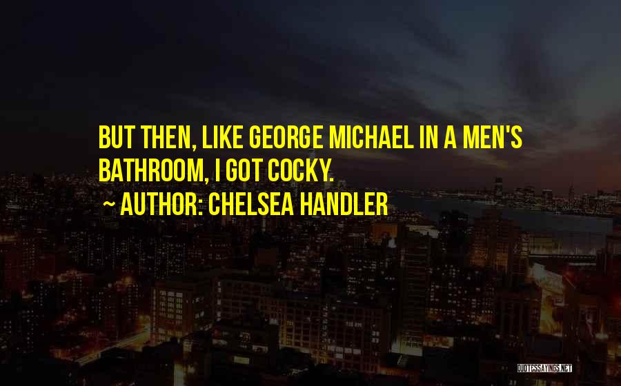 Chelsea Handler Quotes: But Then, Like George Michael In A Men's Bathroom, I Got Cocky.