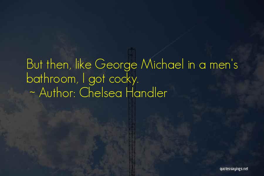 Chelsea Handler Quotes: But Then, Like George Michael In A Men's Bathroom, I Got Cocky.