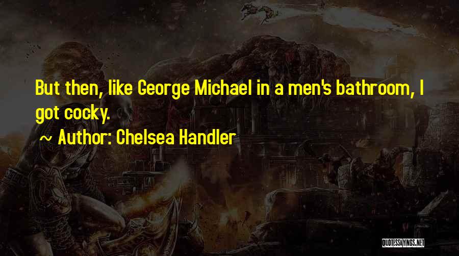 Chelsea Handler Quotes: But Then, Like George Michael In A Men's Bathroom, I Got Cocky.