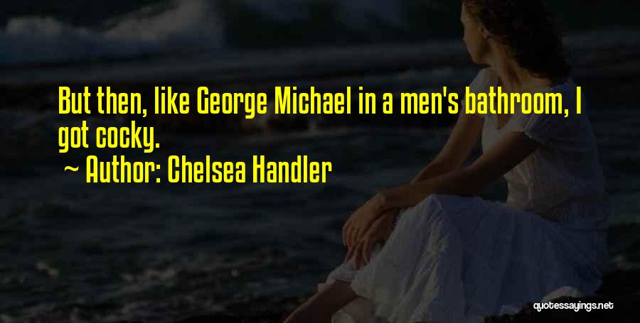 Chelsea Handler Quotes: But Then, Like George Michael In A Men's Bathroom, I Got Cocky.