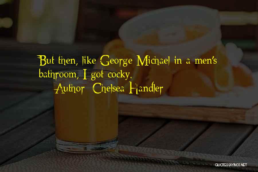 Chelsea Handler Quotes: But Then, Like George Michael In A Men's Bathroom, I Got Cocky.