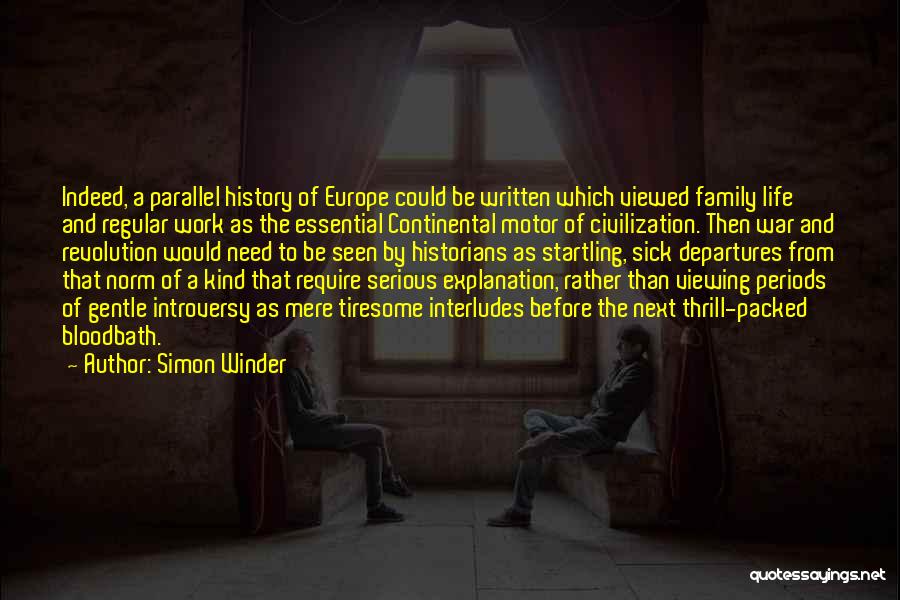 Simon Winder Quotes: Indeed, A Parallel History Of Europe Could Be Written Which Viewed Family Life And Regular Work As The Essential Continental