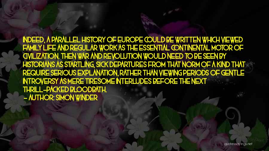 Simon Winder Quotes: Indeed, A Parallel History Of Europe Could Be Written Which Viewed Family Life And Regular Work As The Essential Continental