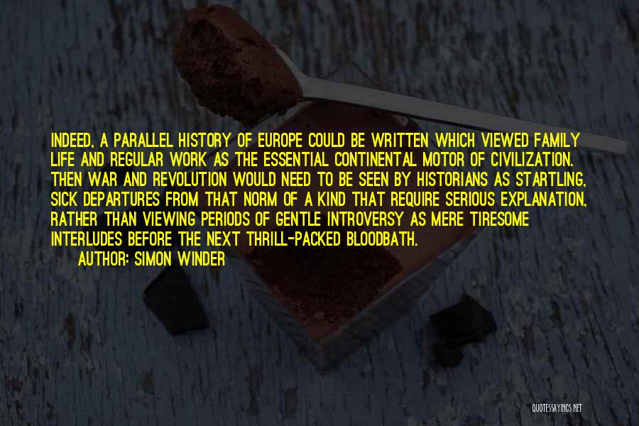 Simon Winder Quotes: Indeed, A Parallel History Of Europe Could Be Written Which Viewed Family Life And Regular Work As The Essential Continental