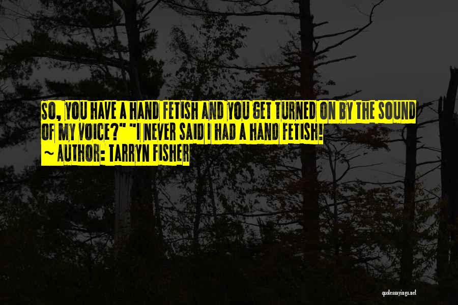 Tarryn Fisher Quotes: So, You Have A Hand Fetish And You Get Turned On By The Sound Of My Voice? I Never Said
