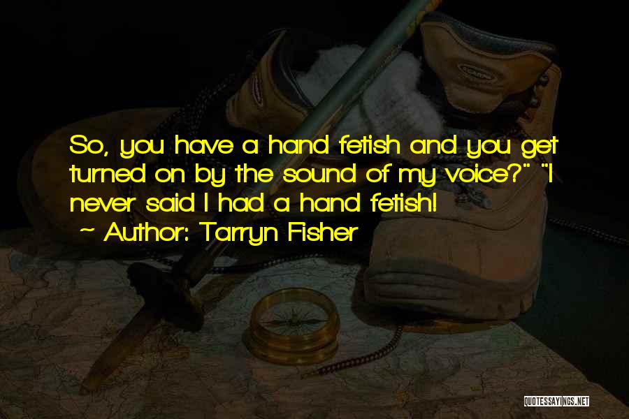 Tarryn Fisher Quotes: So, You Have A Hand Fetish And You Get Turned On By The Sound Of My Voice? I Never Said