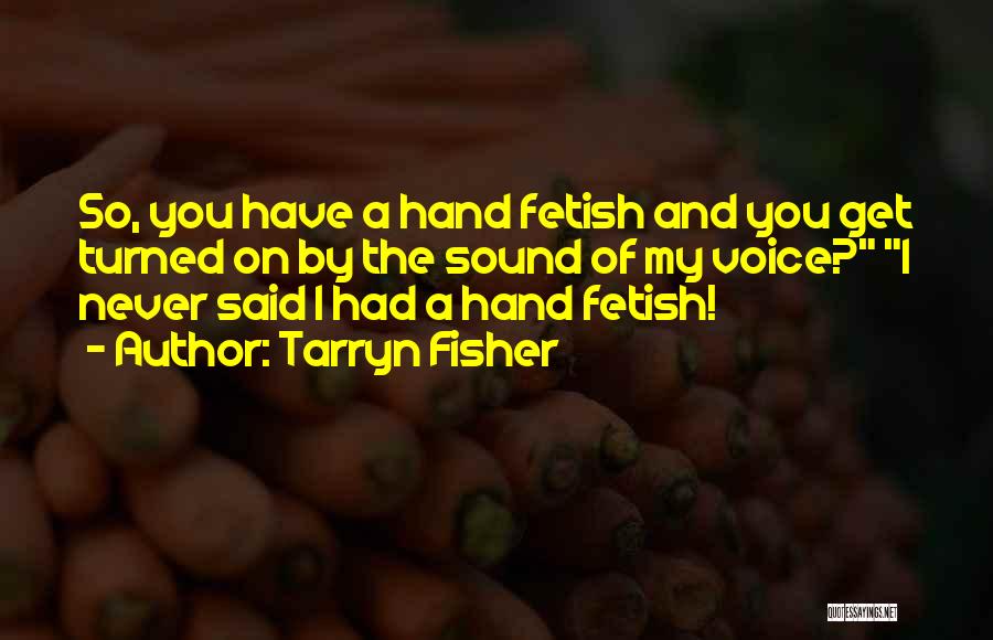 Tarryn Fisher Quotes: So, You Have A Hand Fetish And You Get Turned On By The Sound Of My Voice? I Never Said