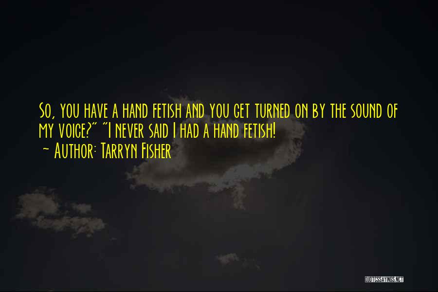 Tarryn Fisher Quotes: So, You Have A Hand Fetish And You Get Turned On By The Sound Of My Voice? I Never Said