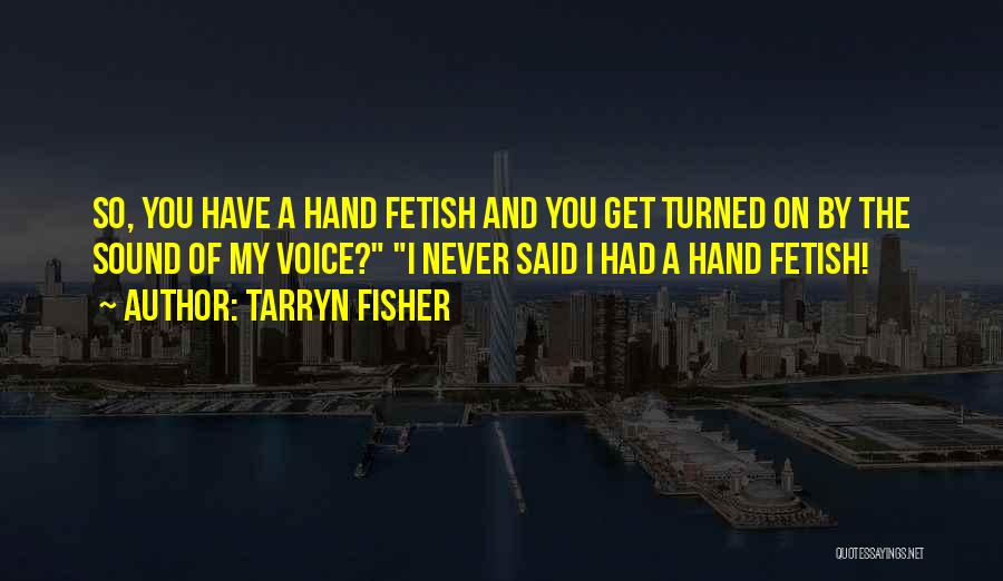 Tarryn Fisher Quotes: So, You Have A Hand Fetish And You Get Turned On By The Sound Of My Voice? I Never Said