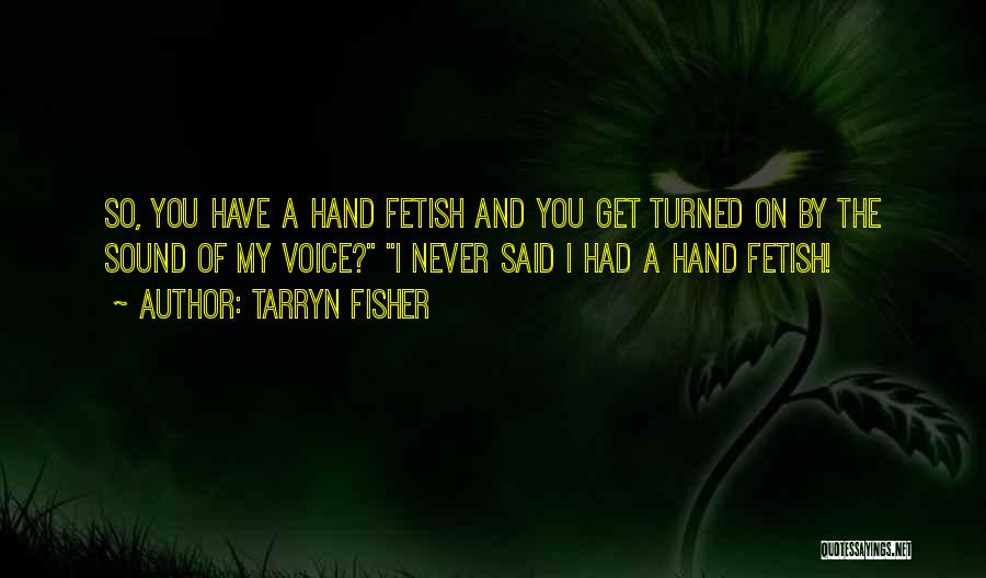 Tarryn Fisher Quotes: So, You Have A Hand Fetish And You Get Turned On By The Sound Of My Voice? I Never Said
