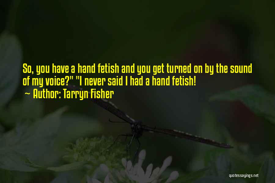 Tarryn Fisher Quotes: So, You Have A Hand Fetish And You Get Turned On By The Sound Of My Voice? I Never Said