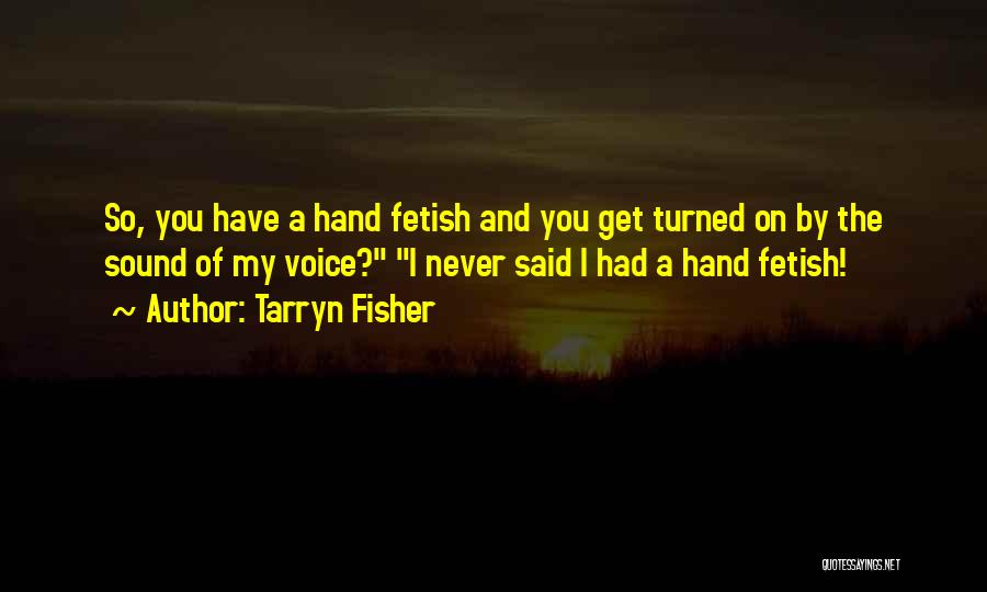 Tarryn Fisher Quotes: So, You Have A Hand Fetish And You Get Turned On By The Sound Of My Voice? I Never Said