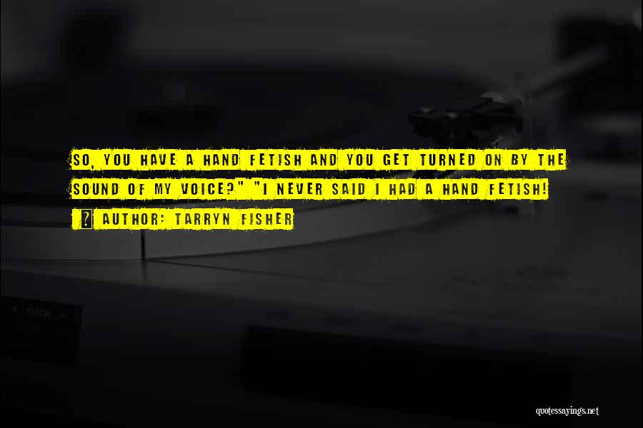 Tarryn Fisher Quotes: So, You Have A Hand Fetish And You Get Turned On By The Sound Of My Voice? I Never Said