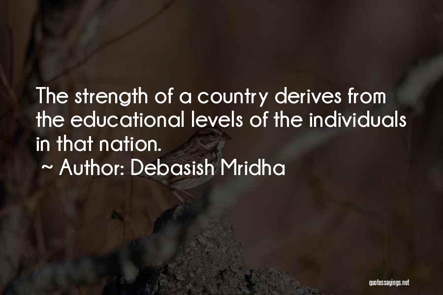 Debasish Mridha Quotes: The Strength Of A Country Derives From The Educational Levels Of The Individuals In That Nation.
