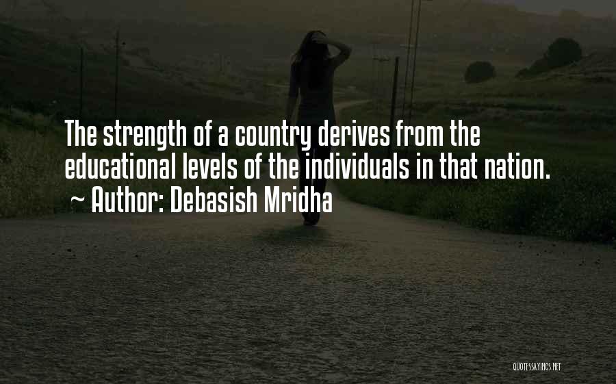 Debasish Mridha Quotes: The Strength Of A Country Derives From The Educational Levels Of The Individuals In That Nation.