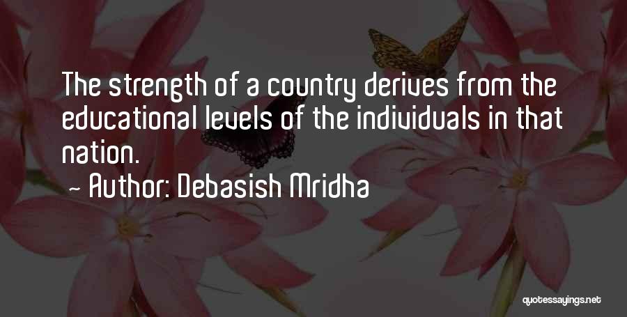 Debasish Mridha Quotes: The Strength Of A Country Derives From The Educational Levels Of The Individuals In That Nation.