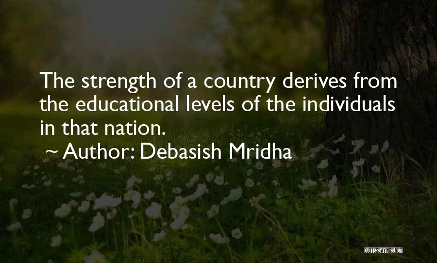 Debasish Mridha Quotes: The Strength Of A Country Derives From The Educational Levels Of The Individuals In That Nation.