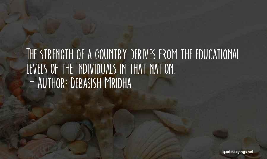 Debasish Mridha Quotes: The Strength Of A Country Derives From The Educational Levels Of The Individuals In That Nation.