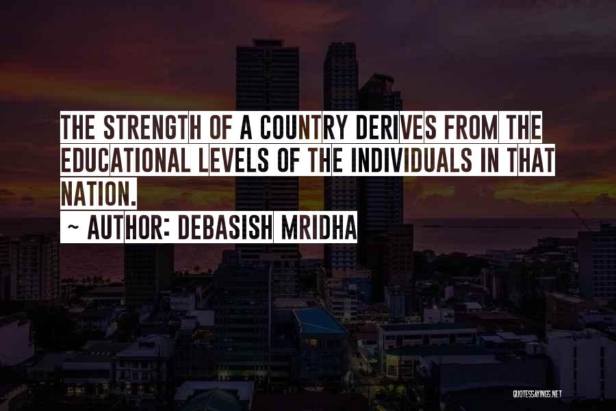Debasish Mridha Quotes: The Strength Of A Country Derives From The Educational Levels Of The Individuals In That Nation.