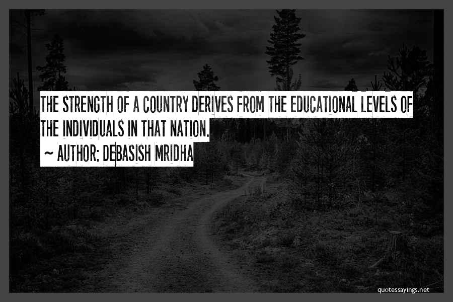 Debasish Mridha Quotes: The Strength Of A Country Derives From The Educational Levels Of The Individuals In That Nation.