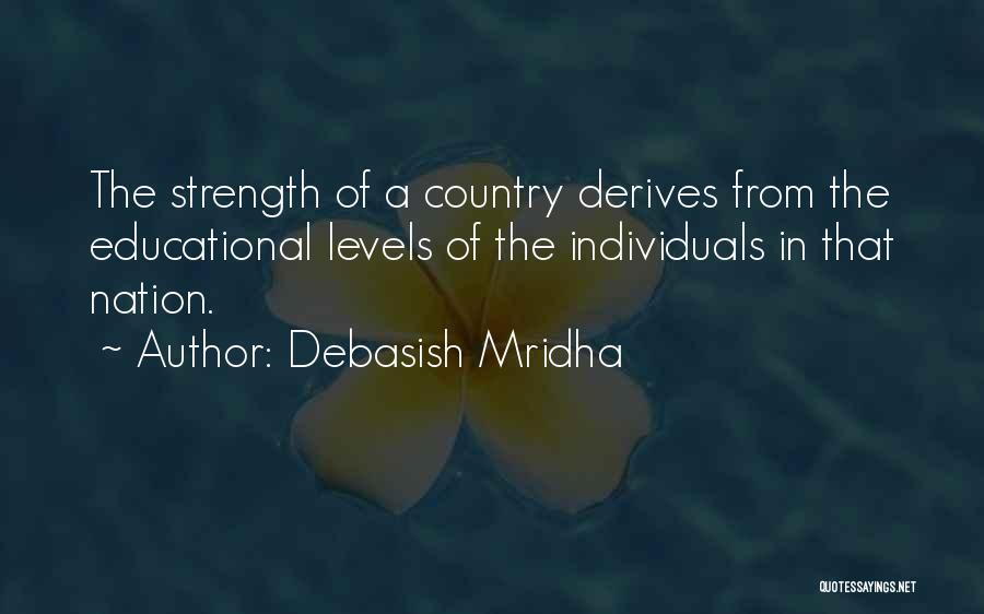 Debasish Mridha Quotes: The Strength Of A Country Derives From The Educational Levels Of The Individuals In That Nation.
